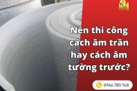 Nên thi công cách âm trần hay cách âm tường trước?