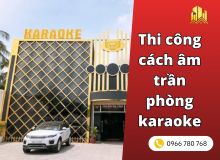 Thi công cách âm trần phòng karaoke tiêu chuẩn và báo giá