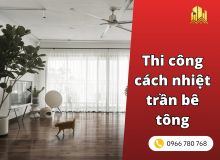 Thi công cách nhiệt trần bê tông giải pháp cho nhà phố